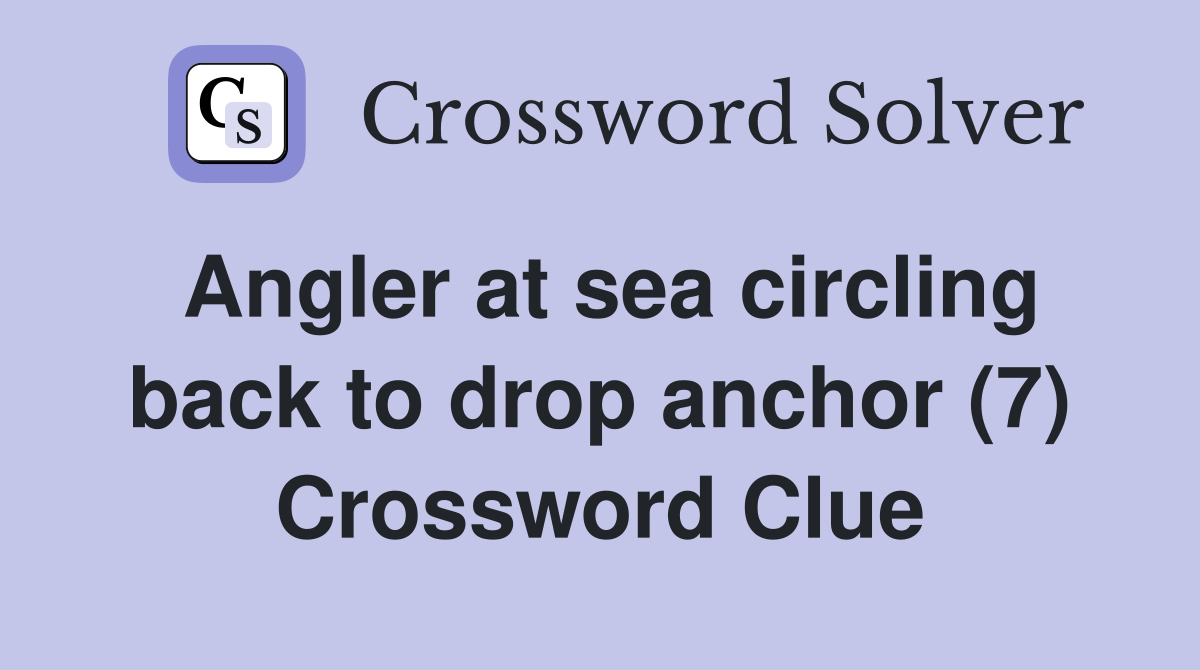 Angler at sea circling back to drop anchor (7) Crossword Clue