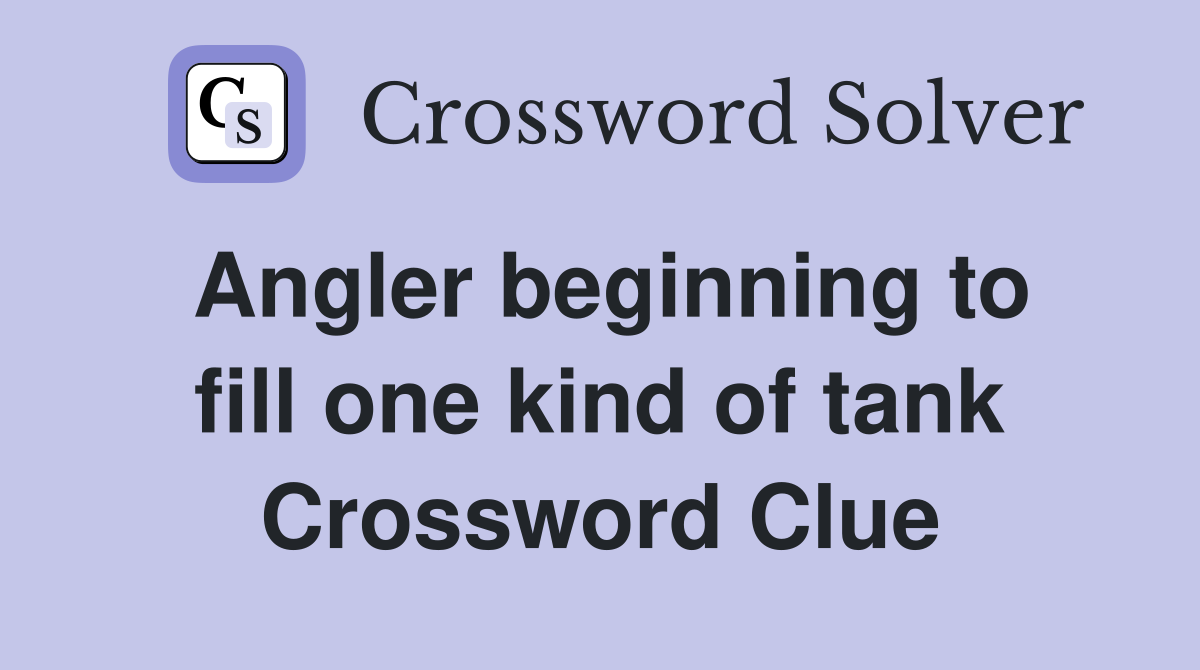 Angler beginning to fill one kind of tank Crossword Clue