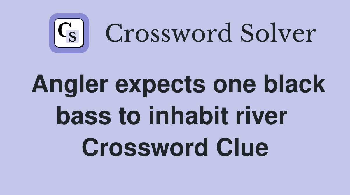 Angler expects one black bass to inhabit river  Crossword Clue
