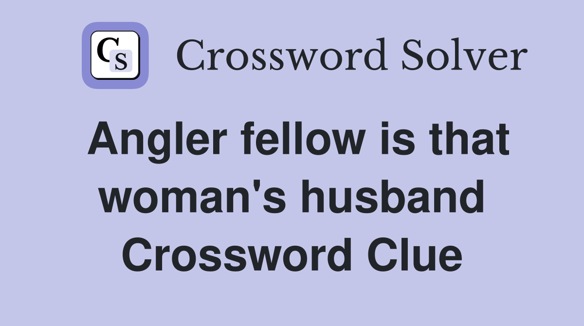 Angler fellow is that woman's husband Crossword Clue