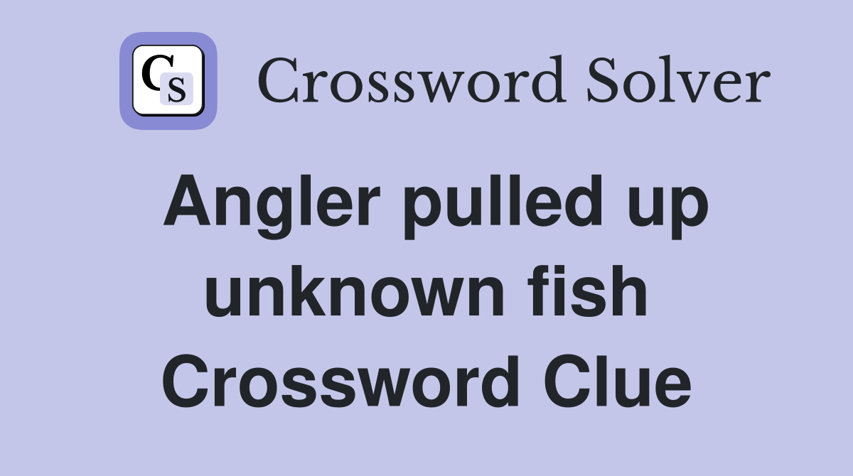 Angler pulled up unknown fish Crossword Clue