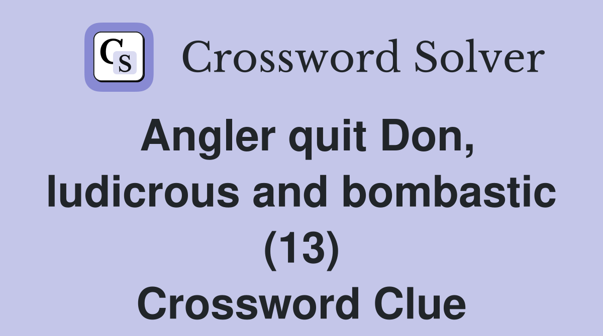 Angler quit Don, ludicrous and bombastic (13) Crossword Clue