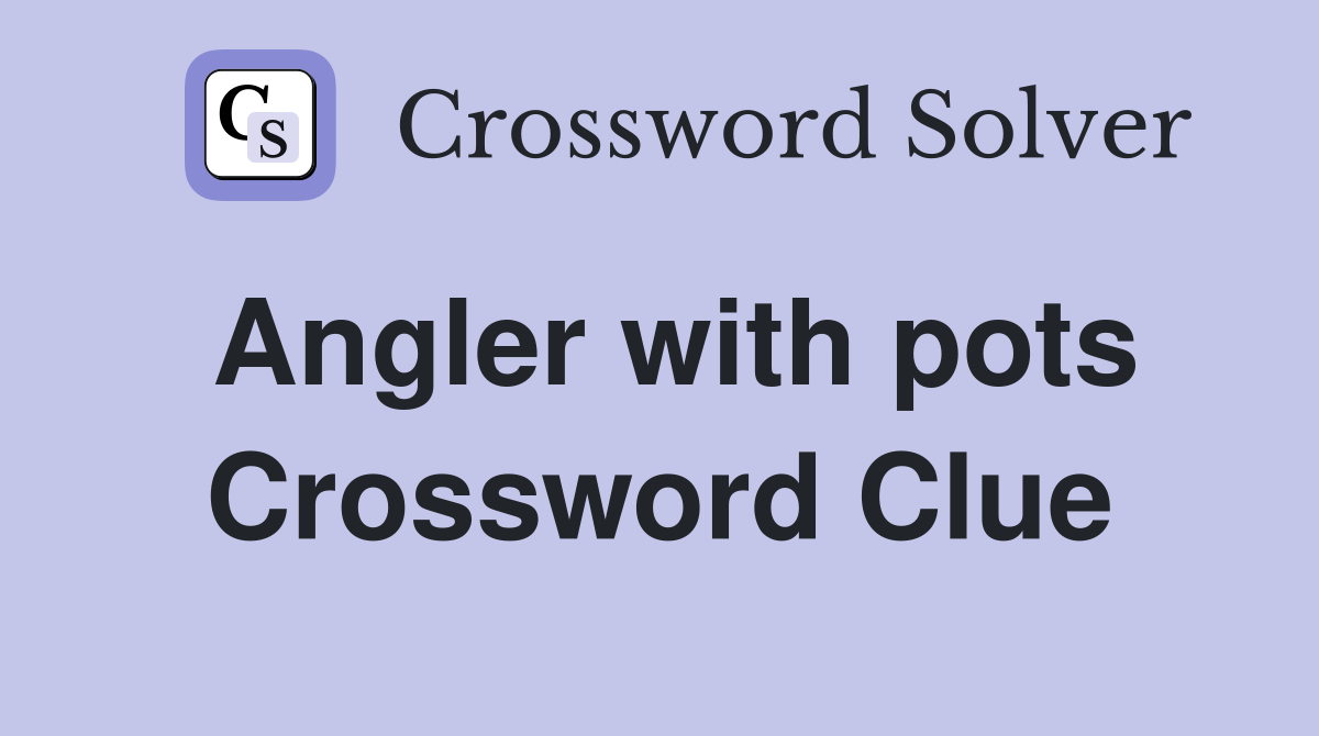 Angler with pots Crossword Clue