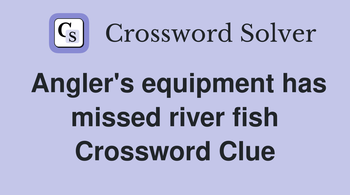 Angler's equipment has missed river fish Crossword Clue
