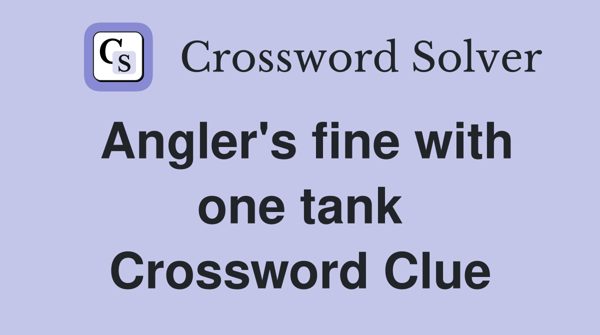 Angler's fine with one tank Crossword Clue
