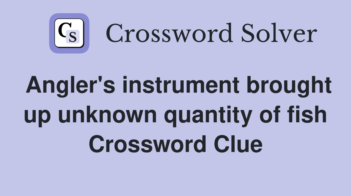 Angler's instrument brought up unknown quantity of fish Crossword Clue