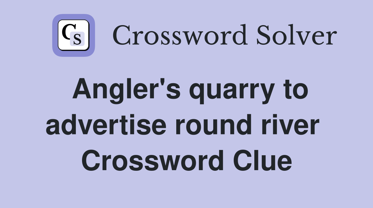 Angler's quarry to advertise round river  Crossword Clue
