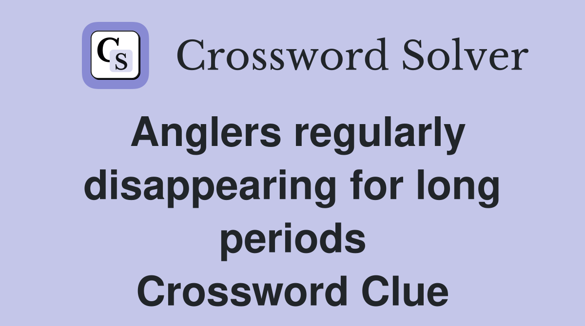 Anglers regularly disappearing for long periods Crossword Clue