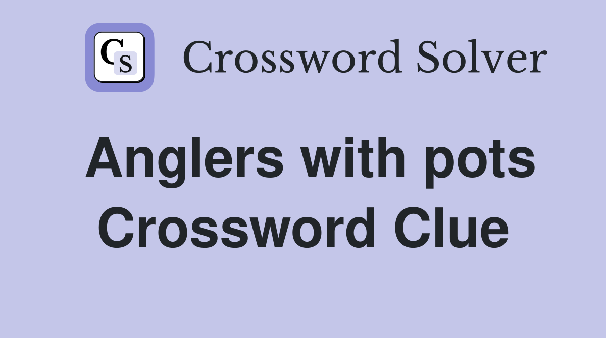 Anglers with pots Crossword Clue