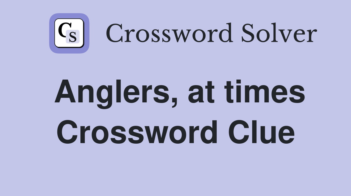 Anglers, at times Crossword Clue