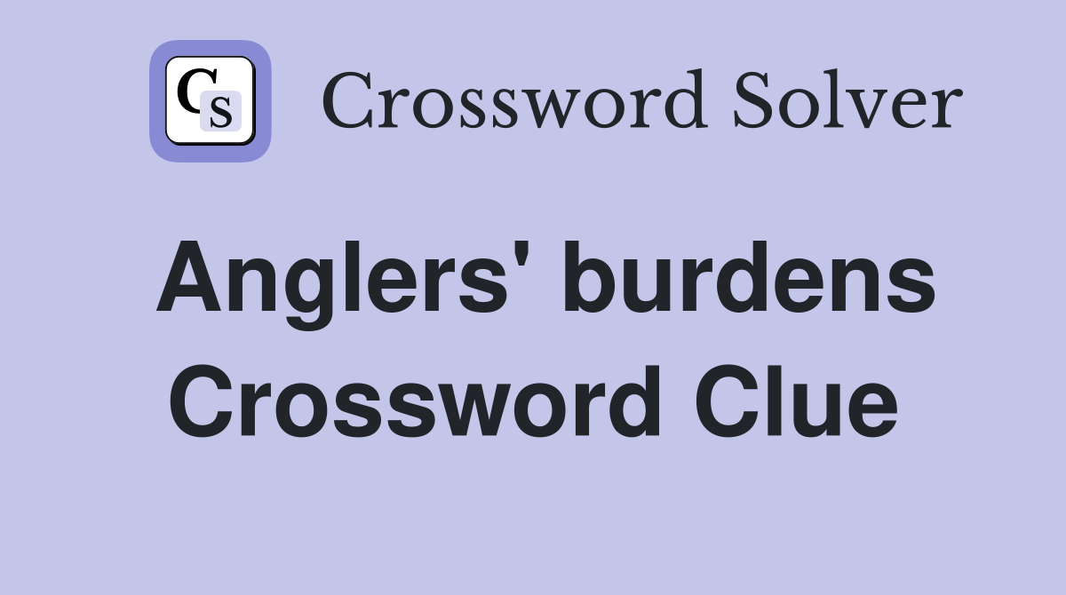 Anglers' burdens Crossword Clue