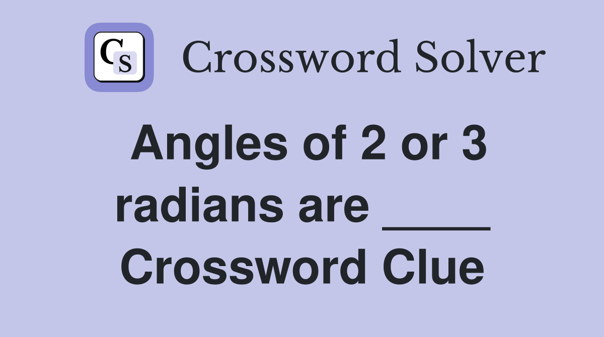Angles of 2 or 3 radians are ____ Crossword Clue