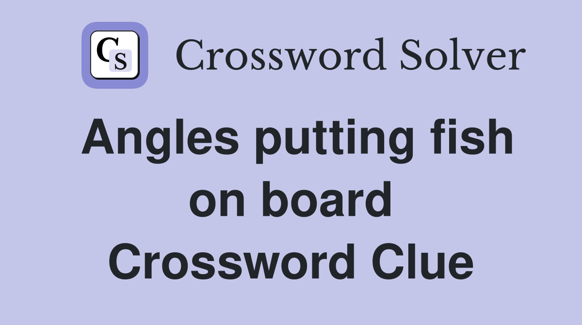 Angles putting fish on board Crossword Clue