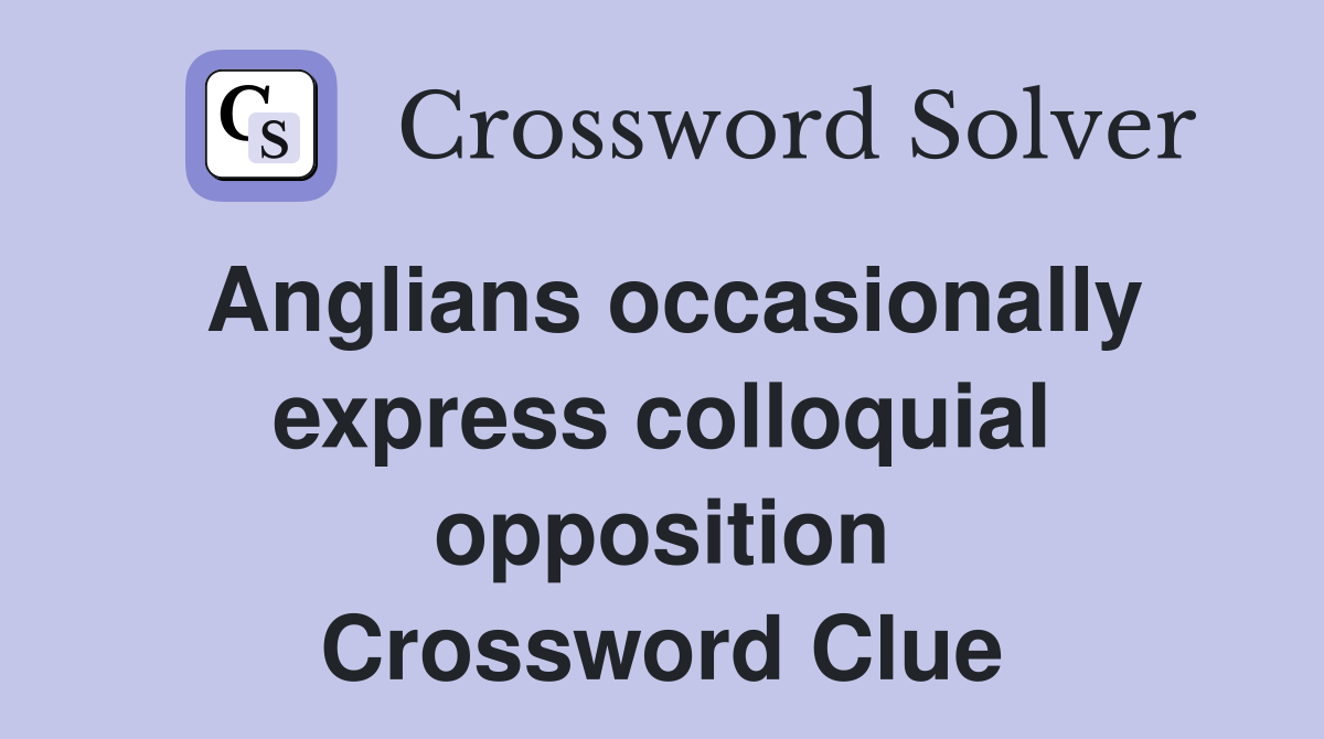 Anglians occasionally express colloquial opposition Crossword Clue