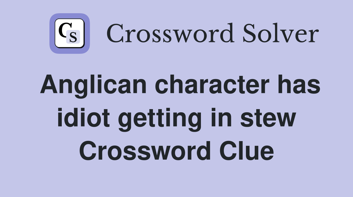 Anglican character has idiot getting in stew Crossword Clue
