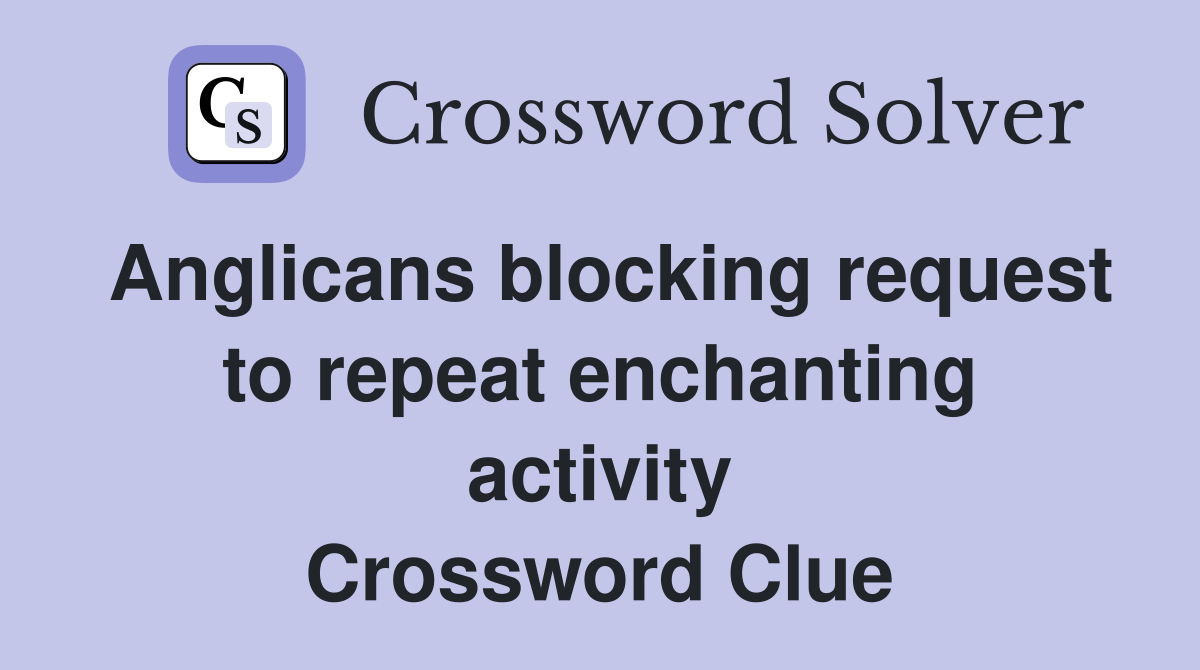 Anglicans blocking request to repeat enchanting activity Crossword Clue