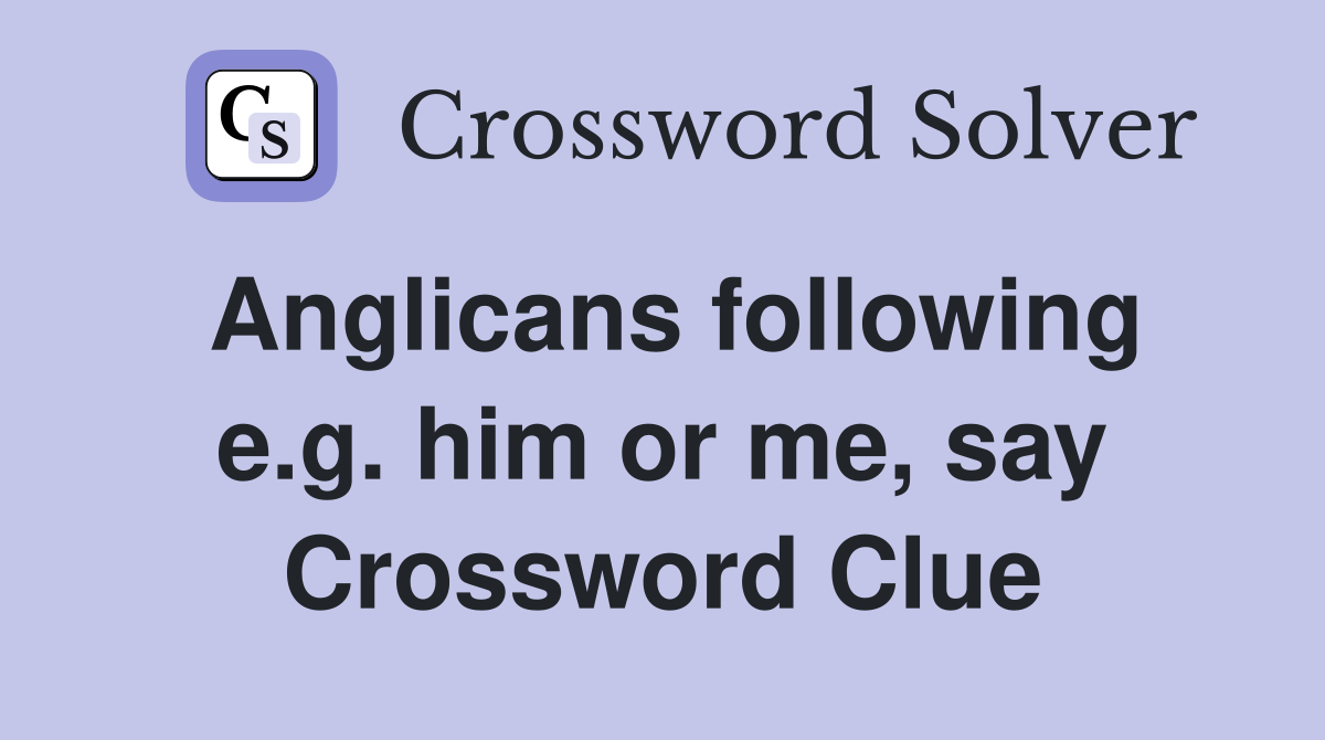 Anglicans following e.g. him or me, say Crossword Clue