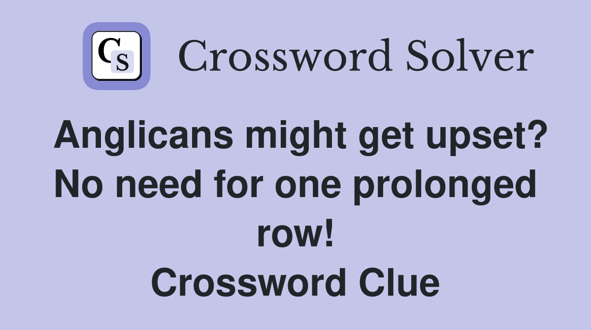 Anglicans might get upset? No need for one prolonged row! Crossword Clue