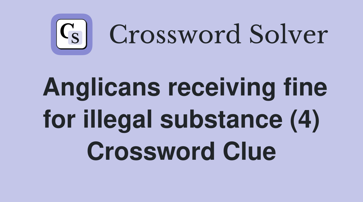 Anglicans receiving fine for illegal substance (4) Crossword Clue