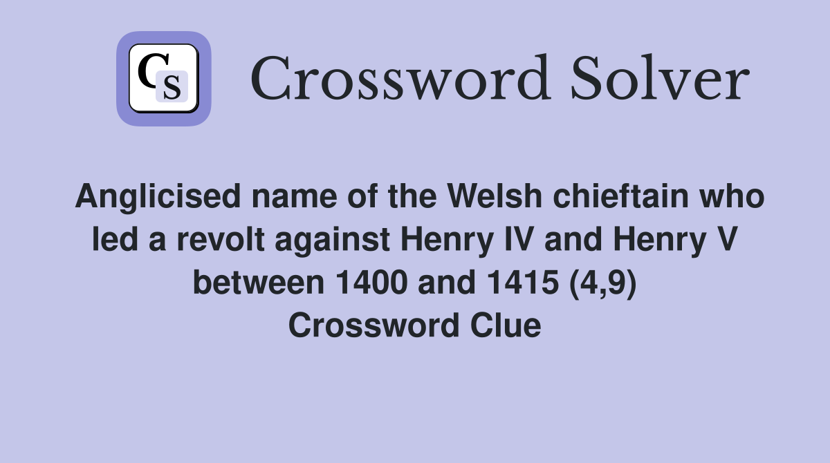 Anglicised name of the Welsh chieftain who led a revolt against Henry IV and Henry V between 1400 and 1415 (4,9) Crossword Clue