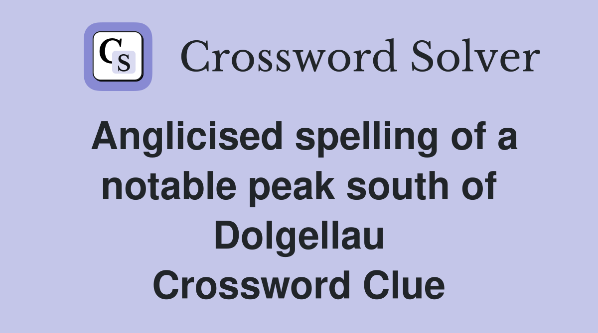 Anglicised spelling of a notable peak south of Dolgellau Crossword Clue
