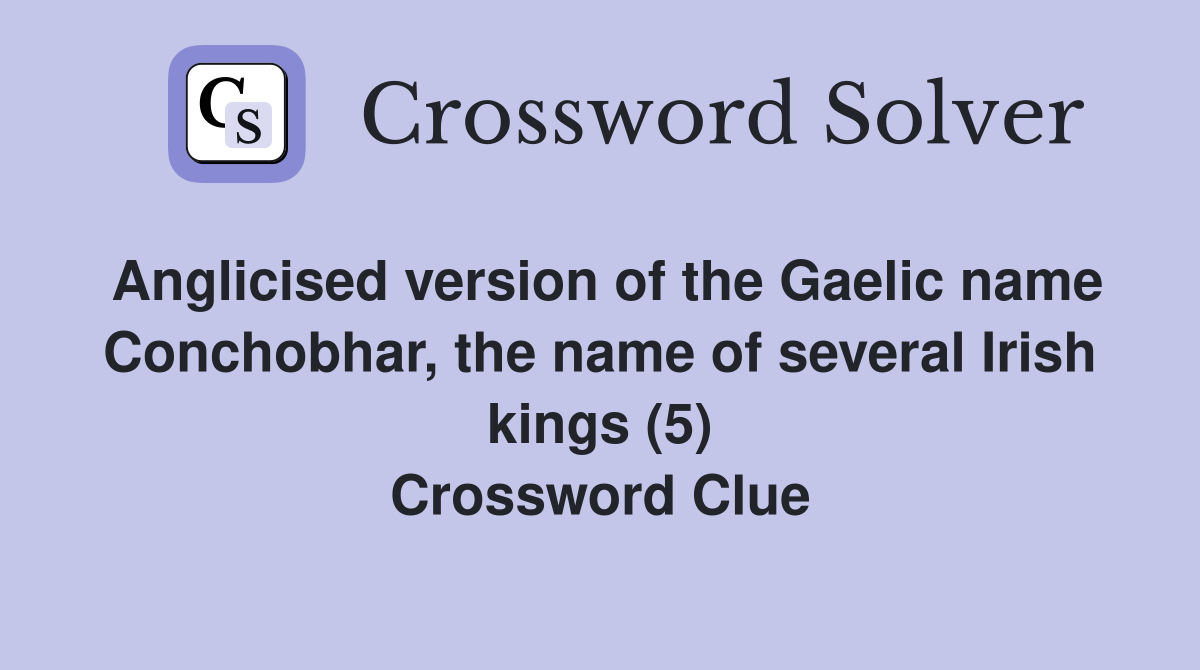 Anglicised version of the Gaelic name Conchobhar, the name of several Irish kings (5) Crossword Clue