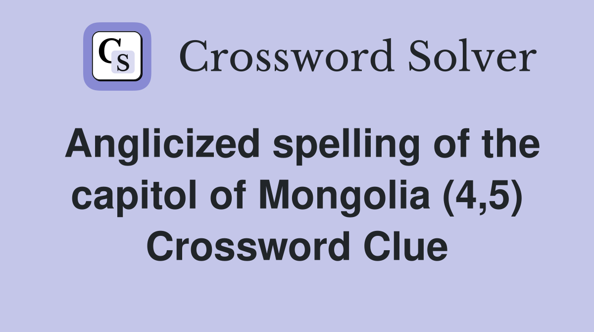 Anglicized spelling of the capitol of Mongolia (4,5) Crossword Clue