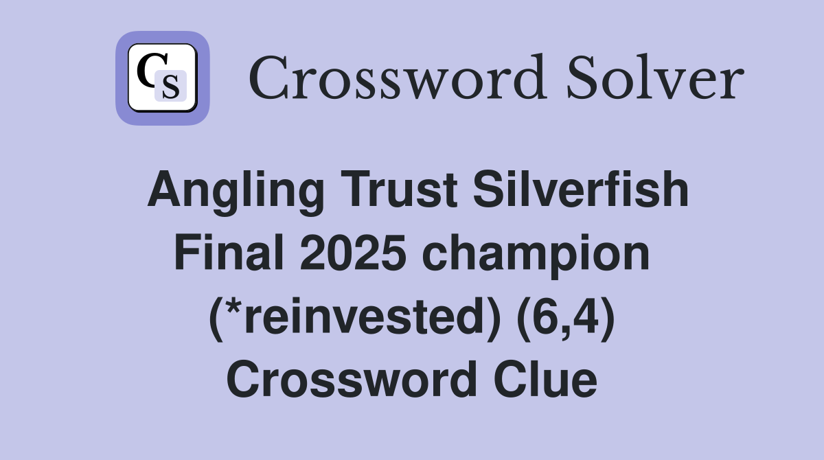 Angling Trust Silverfish Final 2025 champion (*reinvested) (6,4) Crossword Clue