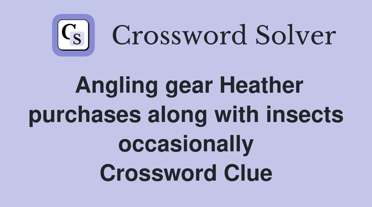 Angling gear Heather purchases along with insects occasionally Crossword Clue
