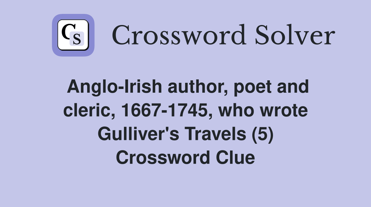 Anglo-Irish author, poet and cleric, 1667-1745, who wrote Gulliver's Travels (5) Crossword Clue