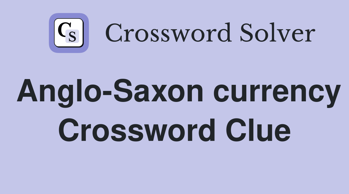 Anglo-Saxon currency Crossword Clue