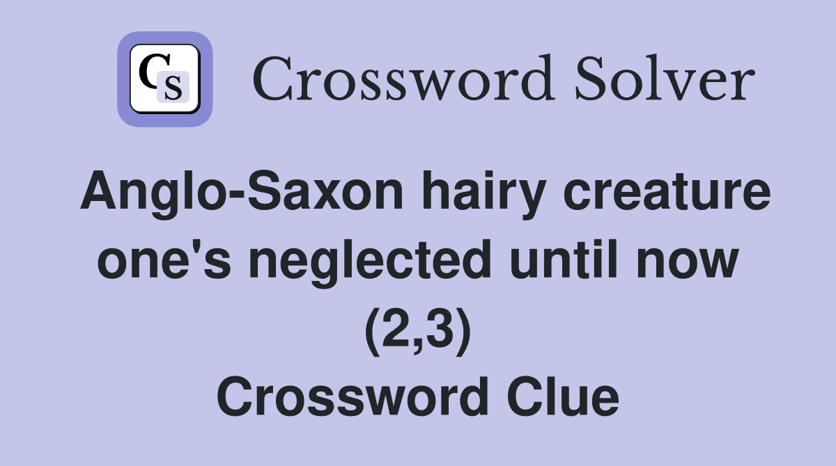Anglo-Saxon hairy creature one's neglected until now (2,3) Crossword Clue