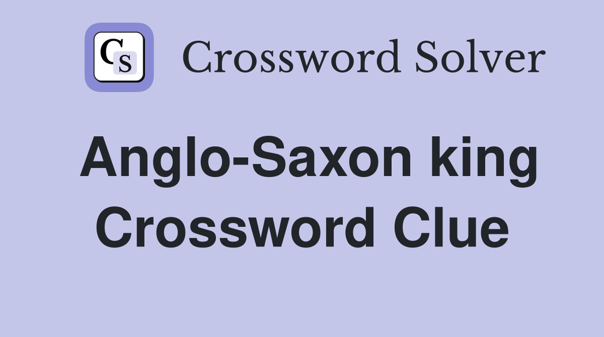Anglo-Saxon king Crossword Clue
