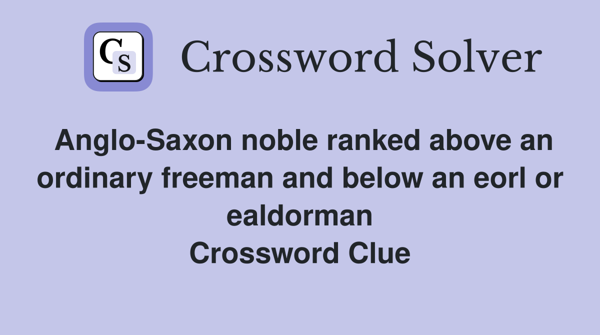 Anglo-Saxon noble ranked above an ordinary freeman and below an eorl or ealdorman Crossword Clue