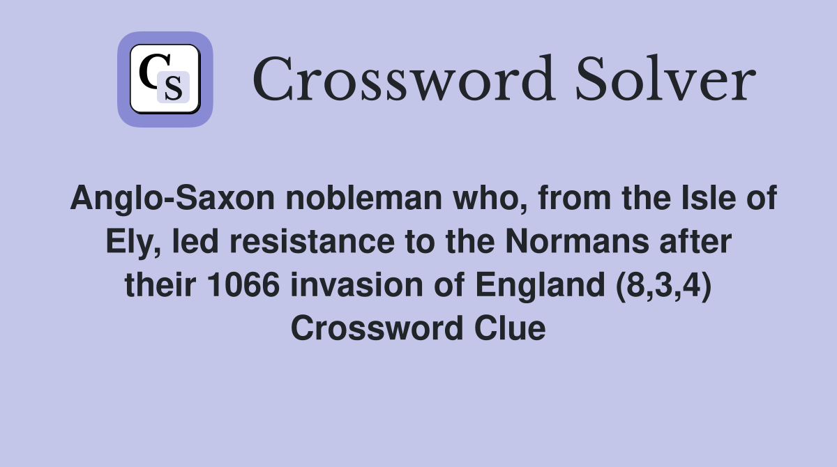 Anglo-Saxon nobleman who, from the Isle of Ely, led resistance to the Normans after their 1066 invasion of England (8,3,4) Crossword Clue