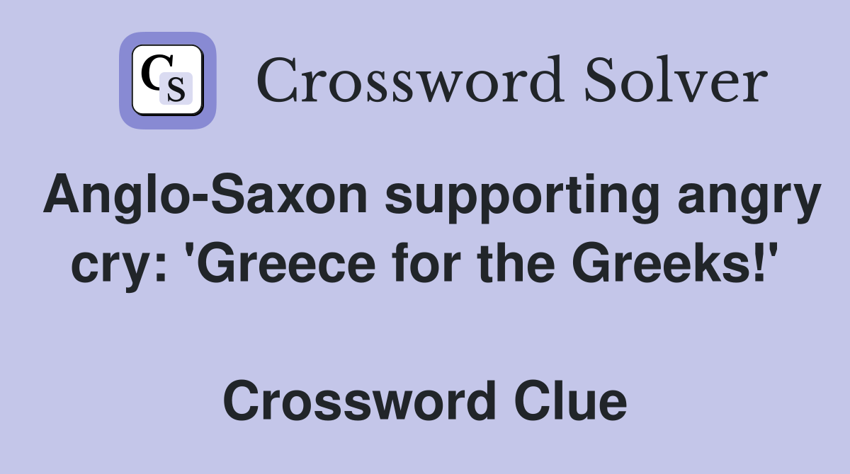 Anglo-Saxon supporting angry cry: 'Greece for the Greeks!'  Crossword Clue