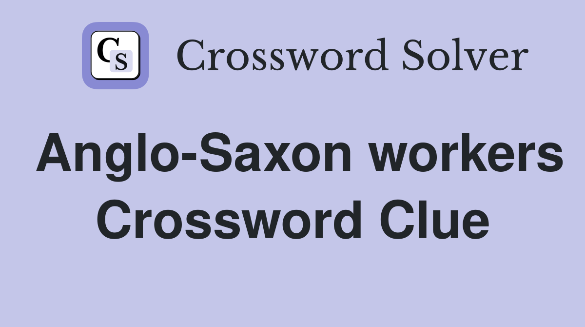 Anglo-Saxon workers Crossword Clue