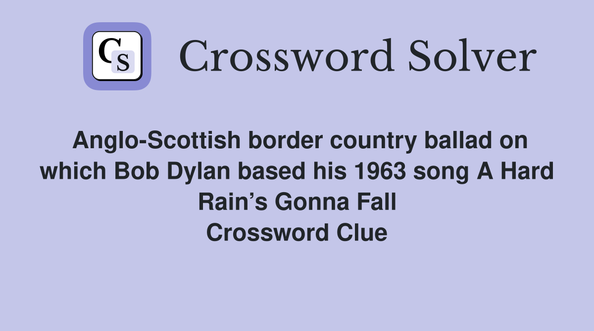 Anglo-Scottish border country ballad on which Bob Dylan based his 1963 song A Hard Rain’s Gonna Fall Crossword Clue