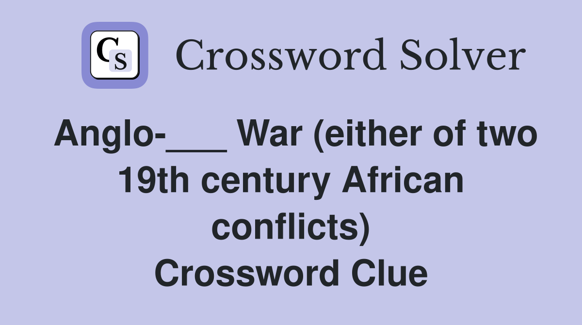 Anglo-___ War (either of two 19th century African conflicts) Crossword Clue