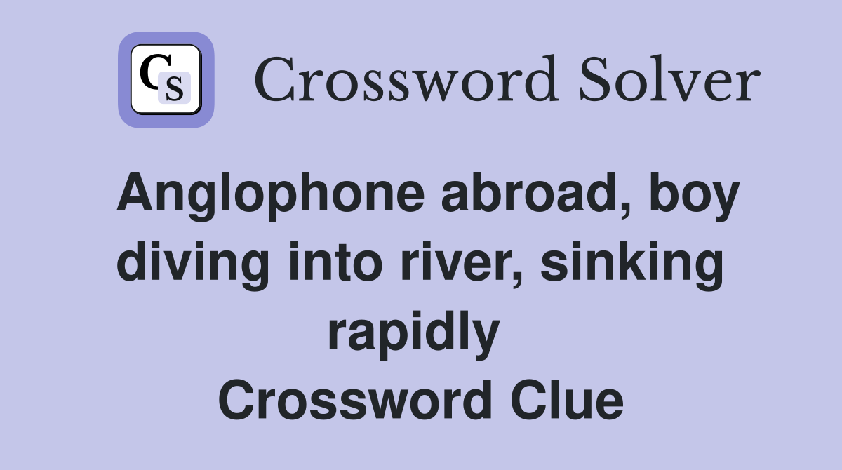 Anglophone abroad, boy diving into river, sinking rapidly  Crossword Clue
