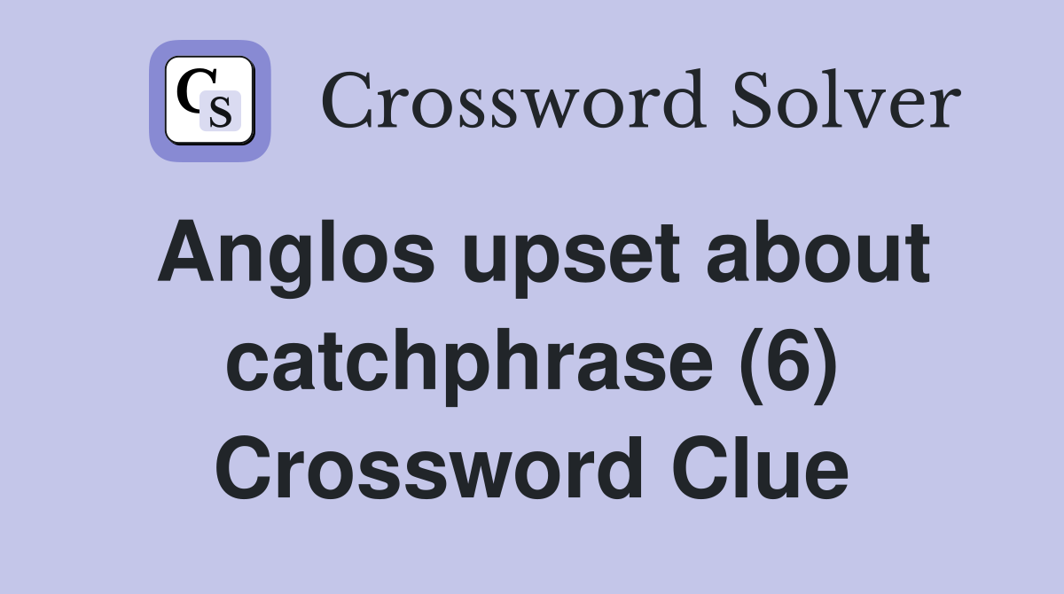 Anglos upset about catchphrase (6) Crossword Clue