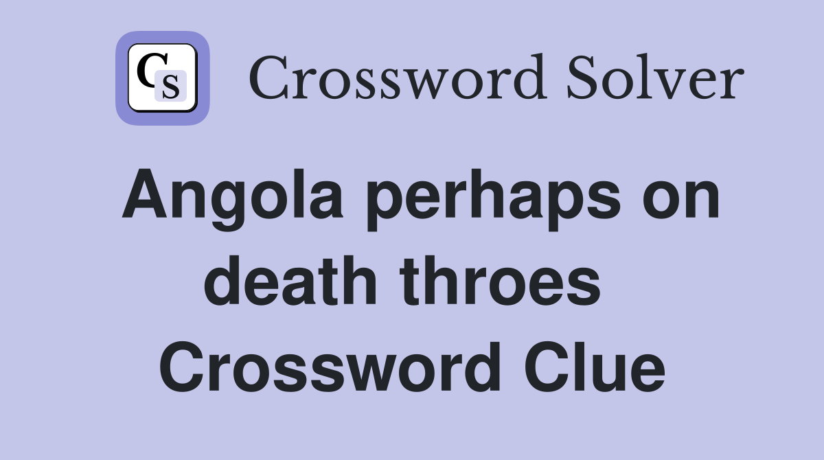 Angola perhaps on death throes  Crossword Clue