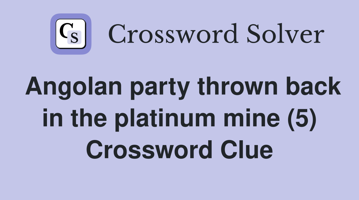 Angolan party thrown back in the platinum mine (5) Crossword Clue
