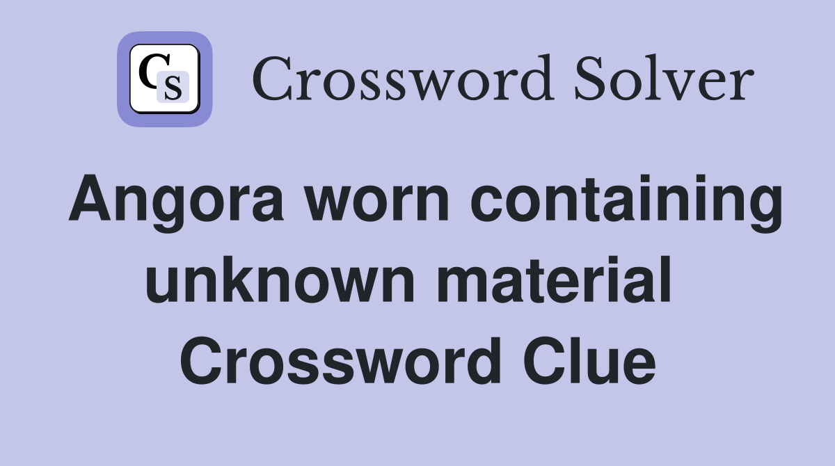 Angora worn containing unknown material  Crossword Clue