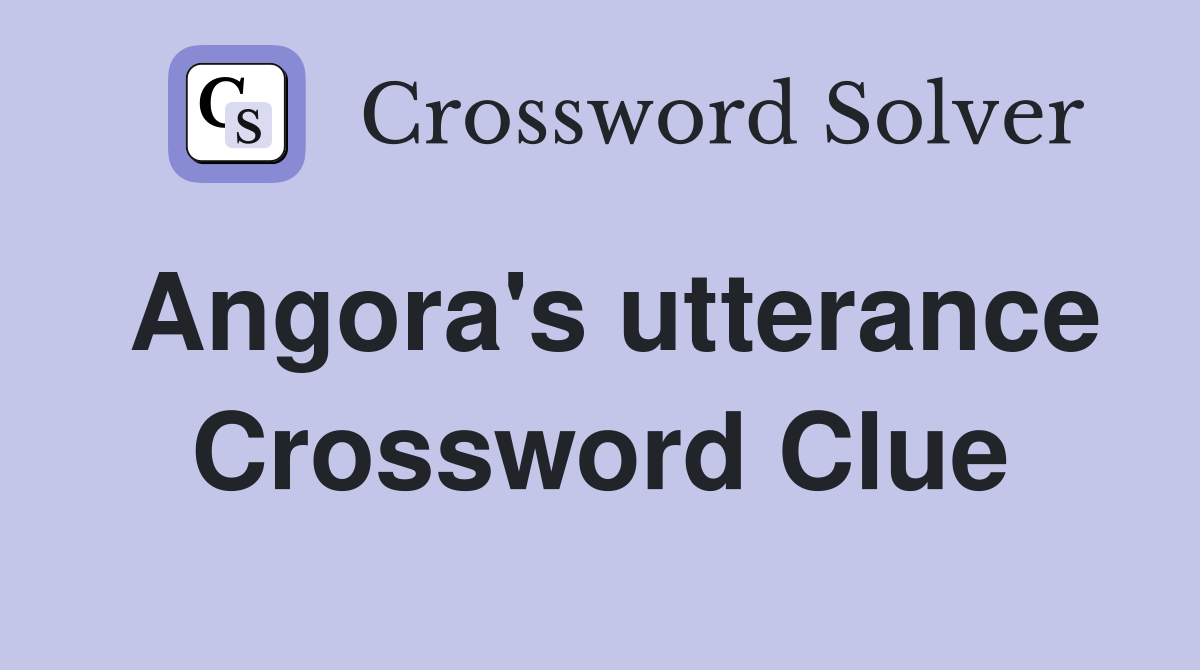 Angora's utterance Crossword Clue
