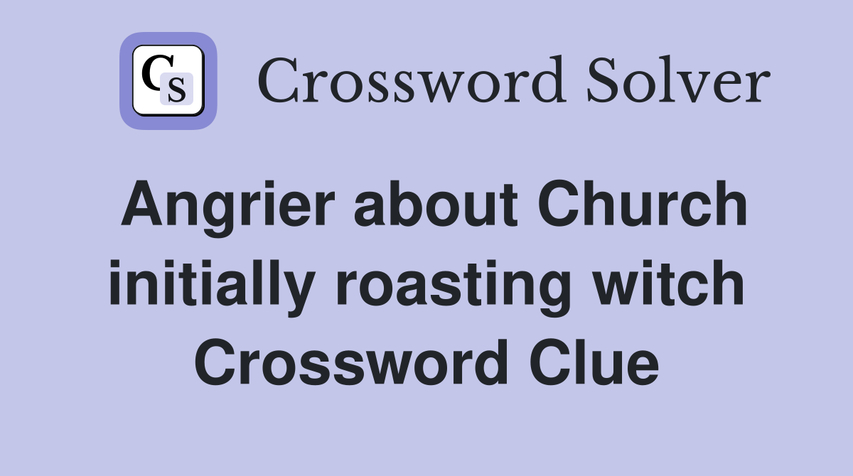 Angrier about Church initially roasting witch Crossword Clue