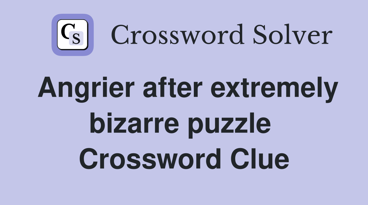 Angrier after extremely bizarre puzzle  Crossword Clue
