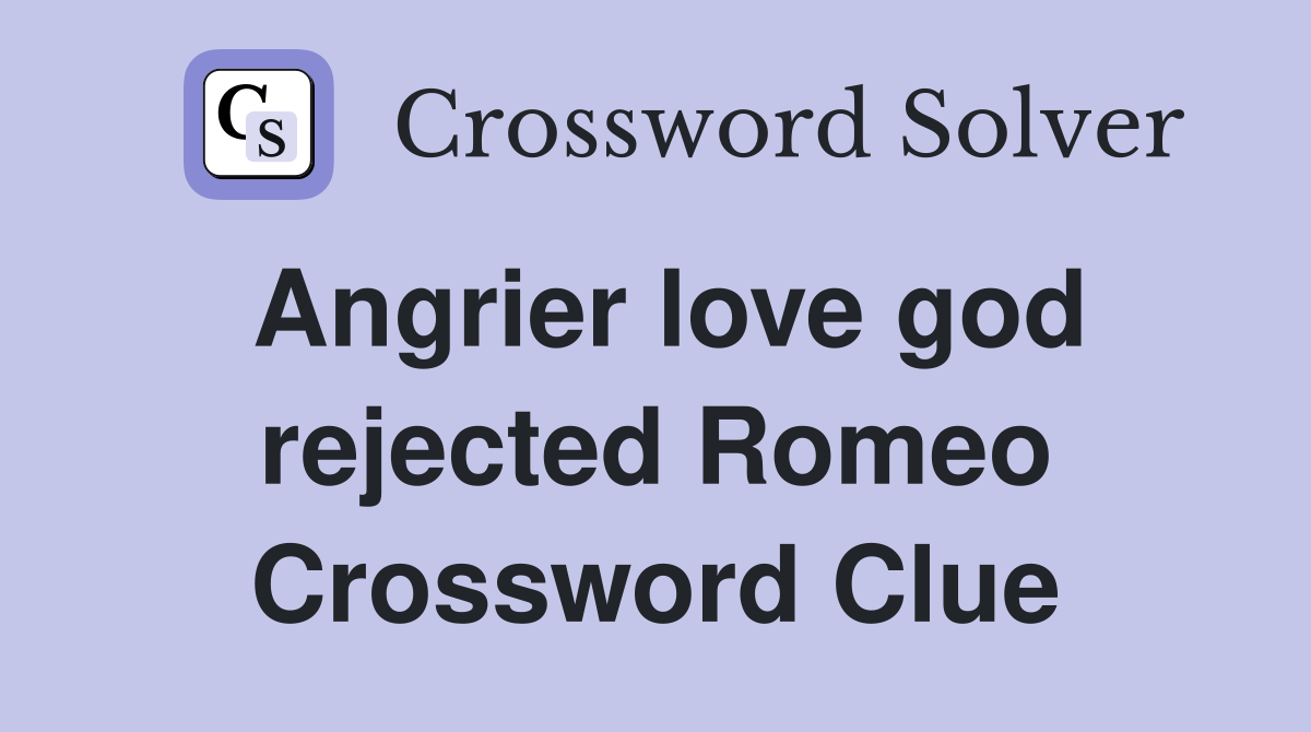 Angrier love god rejected Romeo Crossword Clue