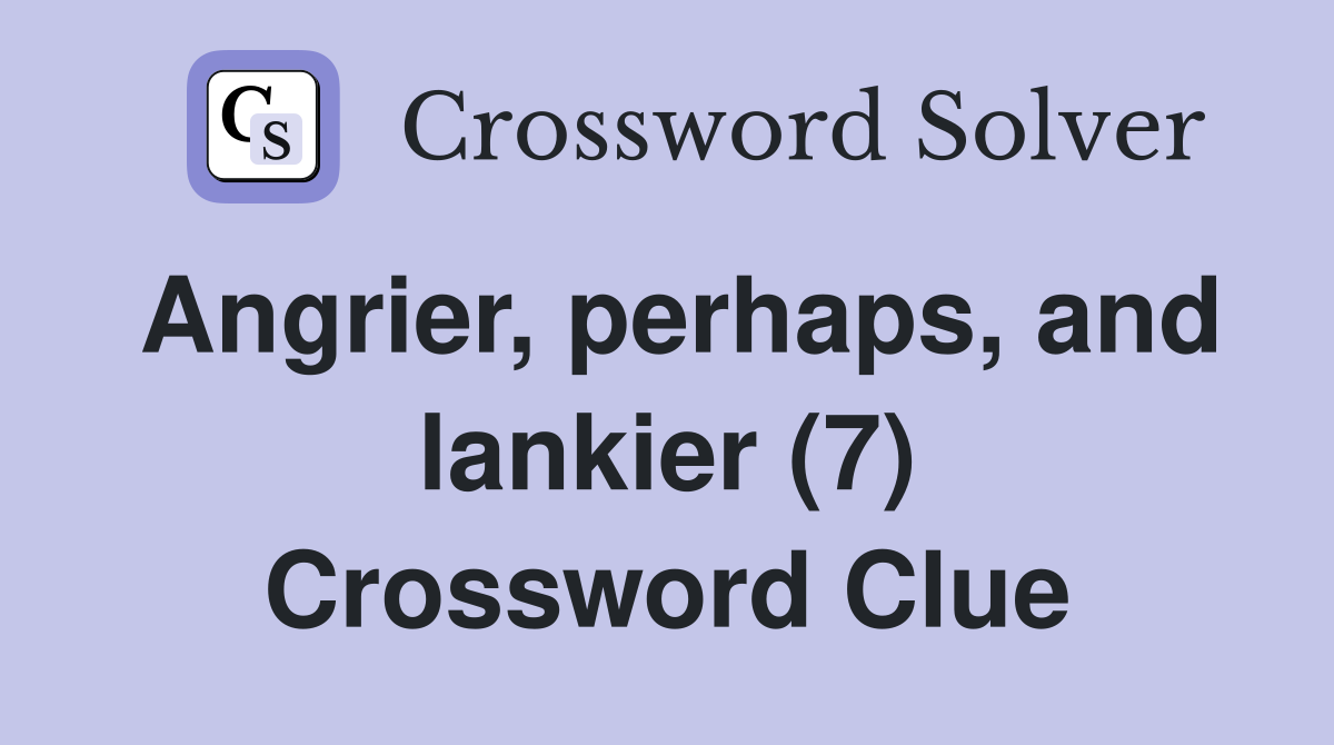 Angrier, perhaps, and lankier (7) Crossword Clue