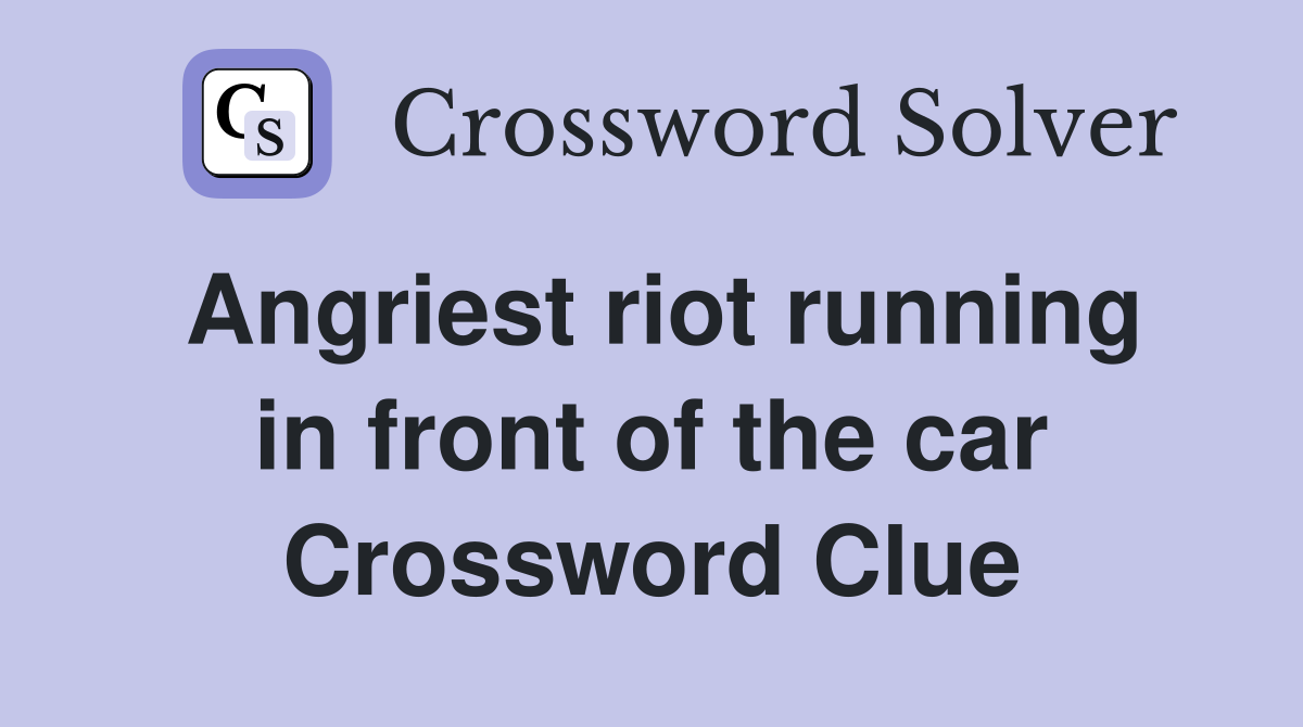 Angriest riot running in front of the car Crossword Clue